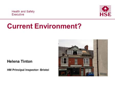 Health and Safety Executive Health and Safety Executive Current Environment? Helena Tinton HM Principal Inspector- Bristol.