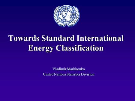 Towards Standard International Energy Classification Vladimir Markhonko United Nations Statistics Division.