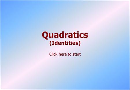 Quadratics (Identities) Click here to start. © P. Kavanagh, 2006 Type One Multiply out both sides of the equation. Equate matching coefficients. You may.