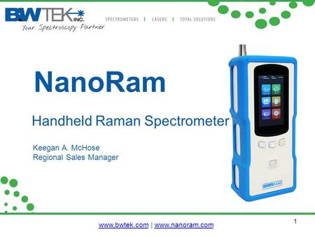 1 NanoRam Keegan A. McHose Regional Sales Manager Handheld Raman Spectrometer www.bwtek.comwww.bwtek.com | www.nanoram.comwww.nanoram.com.