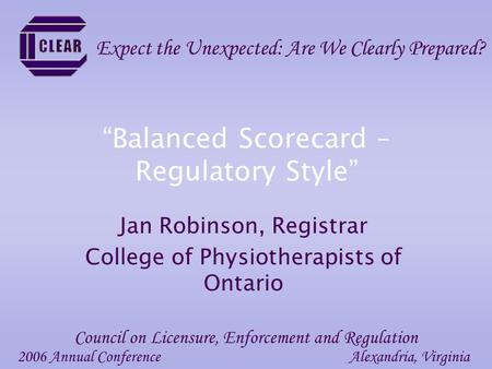 “Balanced Scorecard – Regulatory Style” Jan Robinson, Registrar College of Physiotherapists of Ontario 2006 Annual ConferenceAlexandria, Virginia Council.