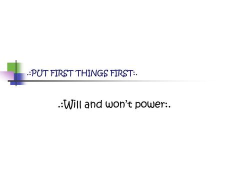 .:Will and won’t power:..:PUT FIRST THINGS FIRST:.