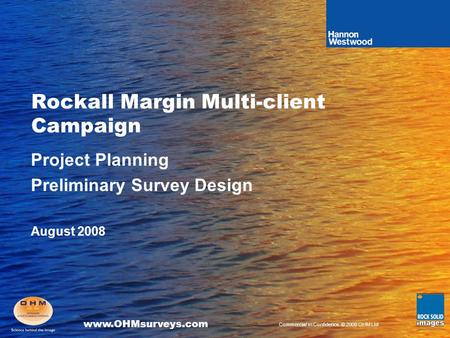 Www.OHMsurveys.com Commercial in Confidence. © 2008 OHM Ltd Rockall Margin Multi-client Campaign Project Planning Preliminary Survey Design August 2008.