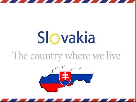 Welcome to Slovakia T h e h e a r t o f t h e E u r o p e.