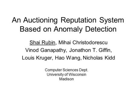 An Auctioning Reputation System Based on Anomaly Detection Shai Rubin, Mihai Christodorescu Vinod Ganapathy, Jonathon T. Giffin, Louis Kruger, Hao Wang,