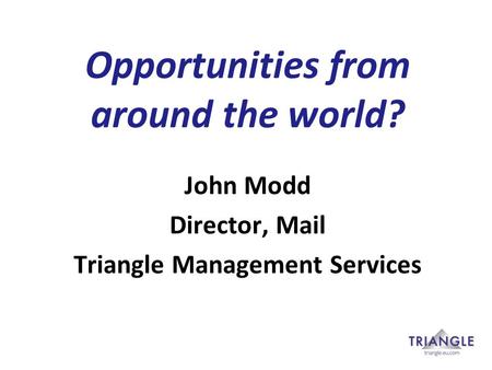 Opportunities from around the world? John Modd Director, Mail Triangle Management Services.
