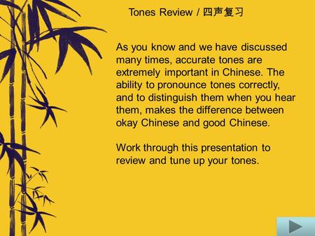 Tones Review / 四声复习 As you know and we have discussed many times, accurate tones are extremely important in Chinese. The ability to pronounce tones correctly,