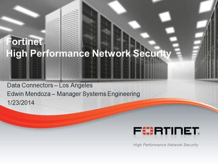 1 © Copyright 2013 Fortinet Inc. All rights reserved. Fortinet High Performance Network Security Data Connectors – Los Angeles Edwin Mendoza – Manager.