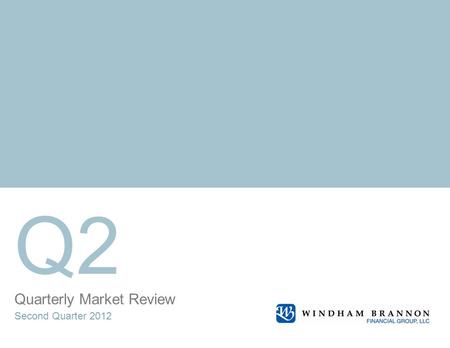 Quarterly Market Review Second Quarter 2012 Q2. Quarterly Market Review Second Quarter 2012 This report features world capital market performance and.