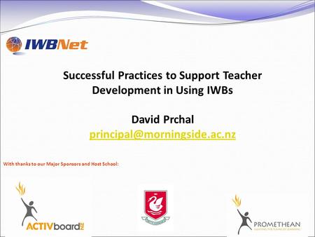 Successful Practices to Support Teacher Development in Using IWBs David Prchal With thanks to our Major Sponsors and Host School: