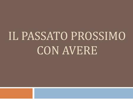 IL PASSATO PROSSIMO CON AVERE. What is the Passato Prossimo? The passato prossimo is used to describe actions and events that have occurred in the past,