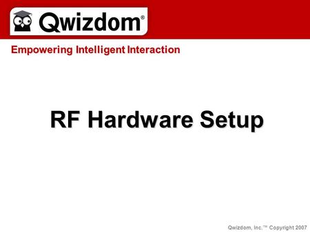 RF Hardware Setup Empowering Intelligent Interaction Qwizdom, Inc.™ Copyright 2007.