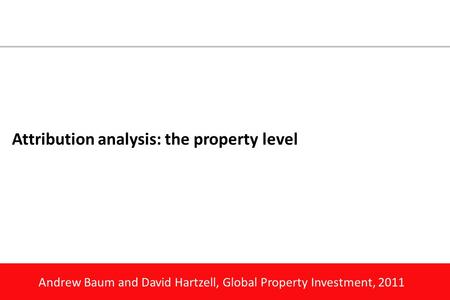 Andrew Baum and David Hartzell, Global Property Investment, 2011 Attribution analysis: the property level.