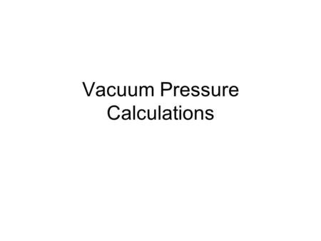 1 Vacuum Pressure Calculations. 2 Vaccalc The program vaccalc was used for all calculations. The program required three pieces of information for each.