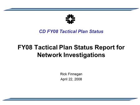 CD FY08 Tactical Plan Status FY08 Tactical Plan Status Report for Network Investigations Rick Finnegan April 22, 2008.