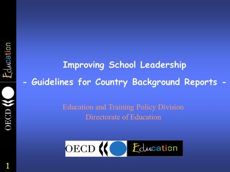 1 Improving School Leadership - Guidelines for Country Background Reports - Education and Training Policy Division Directorate of Education.