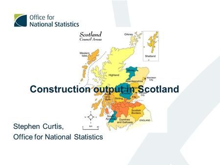 Construction output in Scotland Stephen Curtis, Office for National Statistics.