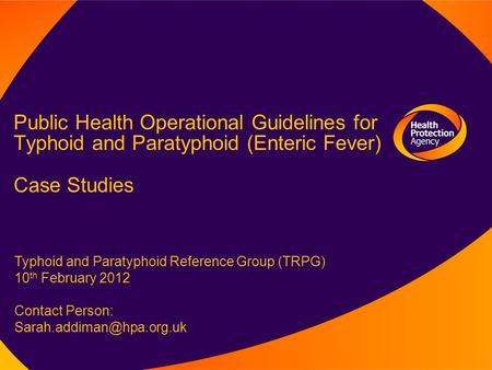 Public Health Operational Guidelines for Typhoid and Paratyphoid (Enteric Fever) Case Studies Typhoid and Paratyphoid Reference Group (TRPG) 10 th February.