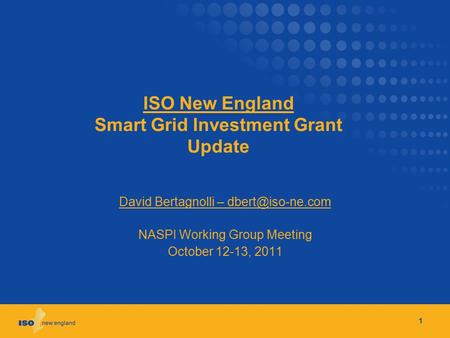 ISO New England Smart Grid Investment Grant Update David Bertagnolli – NASPI Working Group Meeting October 12-13, 2011 1.