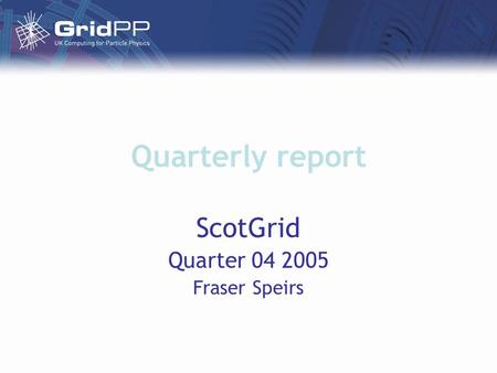 Quarterly report ScotGrid Quarter 04 2005 Fraser Speirs.