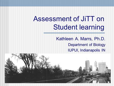 Assessment of JiTT on Student learning Kathleen A. Marrs, Ph.D. Department of Biology IUPUI, Indianapolis IN.