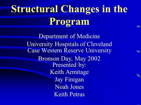 Structural Changes in the Program Department of Medicine University Hospitals of Cleveland Case Western Reserve University Bronson Day, May 2002 Presented.