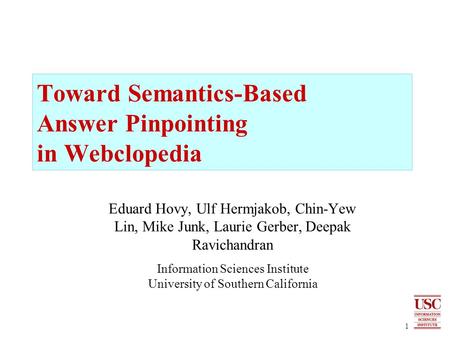 1 Toward Semantics-Based Answer Pinpointing in Webclopedia Eduard Hovy, Ulf Hermjakob, Chin-Yew Lin, Mike Junk, Laurie Gerber, Deepak Ravichandran Information.