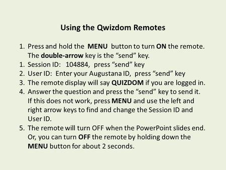 Using the Qwizdom Remotes 1.Press and hold the MENU button to turn ON the remote. The double-arrow key is the “send” key. 1.Session ID: 104884, press “send”