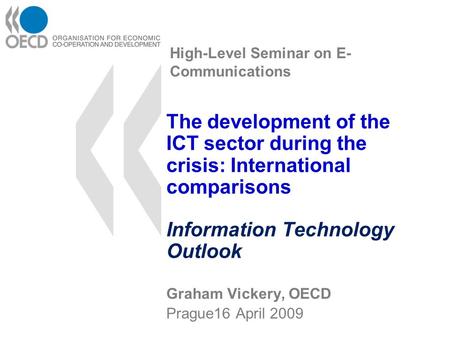 High-Level Seminar on E- Communications The development of the ICT sector during the crisis: International comparisons Information Technology Outlook Graham.