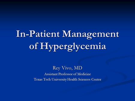 In-Patient Management of Hyperglycemia Rey Vivo, MD Assistant Professor of Medicine Texas Tech University Health Sciences Center.