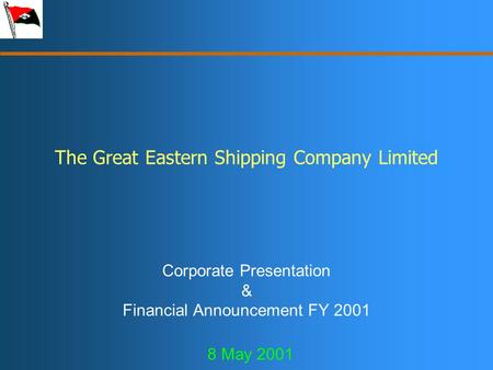 The Great Eastern Shipping Company Limited Corporate Presentation & Financial Announcement FY 2001 8 May 2001.