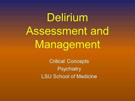 Delirium Assessment and Management Critical Concepts Psychiatry LSU School of Medicine.
