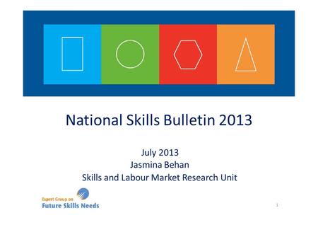 National Skills Bulletin 2013 July 2013 Jasmina Behan Skills and Labour Market Research Unit 1.