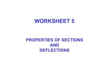 WORKSHEET 5 PROPERTIES OF SECTIONS AND DEFLECTIONS