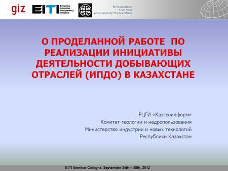 05.04.2015 Seite 1 EITI Multi-Donor Trust Fund Administered by The World Bank EITI Seminar Cologne, September 24th – 28th, 2012 РЦГИ «Казгеоинформ» Комитет.