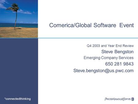 *connectedthinking Comerica/Global Software Event Q4 2003 and Year End Review Steve Bengston Emerging Company Services 650 281 9843