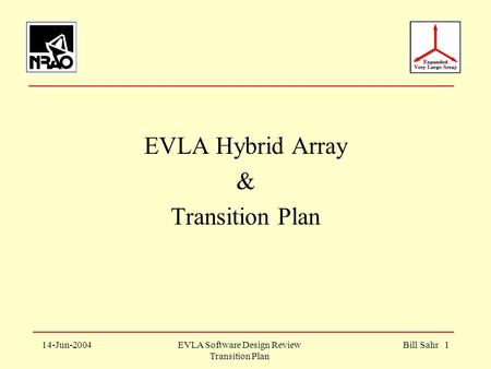14-Jun-2004EVLA Software Design Review Transition Plan Bill Sahr 1 EVLA Hybrid Array & Transition Plan.