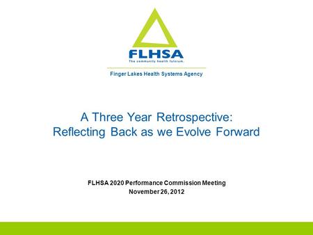 Finger Lakes Health Systems Agency A Three Year Retrospective: Reflecting Back as we Evolve Forward FLHSA 2020 Performance Commission Meeting November.