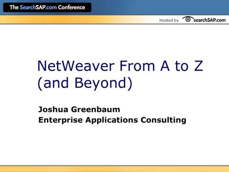 Hosted by NetWeaver From A to Z (and Beyond) Joshua Greenbaum Enterprise Applications Consulting.