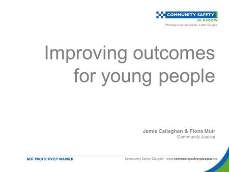 Improving outcomes for young people Jamie Callaghan & Fiona Muir Community Justice.