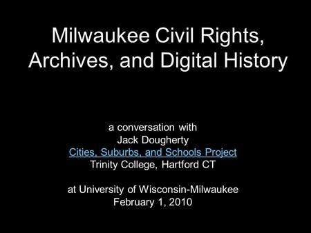 Milwaukee Civil Rights, Archives, and Digital History a conversation with Jack Dougherty Cities, Suburbs, and Schools Project Trinity College, Hartford.