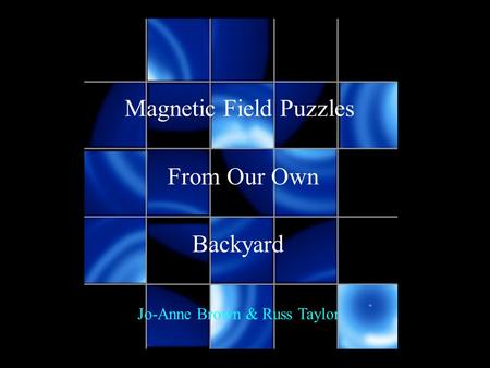 Magnetic Field Puzzles From Our Own Backyard Jo-Anne Brown & Russ Taylor.