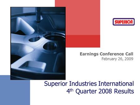 Superior Industries International 4 th Quarter 2008 Results Earnings Conference Call February 26, 2009.