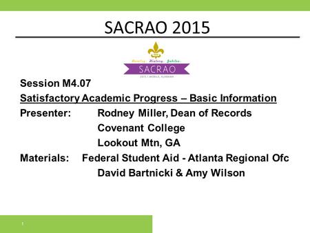 SACRAO 2015 Session M4.07 Satisfactory Academic Progress – Basic Information Presenter:		Rodney Miller, Dean of Records Covenant College Lookout Mtn, GA.