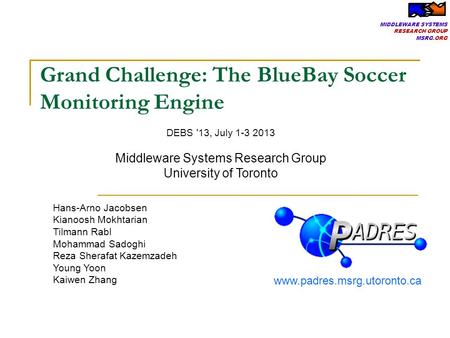 MIDDLEWARE SYSTEMS RESEARCH GROUP MSRG.ORG Grand Challenge: The BlueBay Soccer Monitoring Engine Hans-Arno Jacobsen Kianoosh Mokhtarian Tilmann Rabl Mohammad.