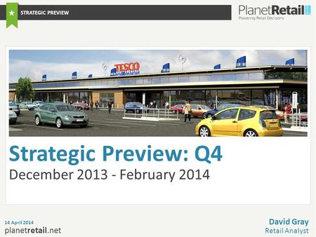 1 planetretail.net Strategic Preview: Q4 December 2013 - February 2014 14 April 2014 David Gray Retail Analyst STRATEGIC PREVIEW.