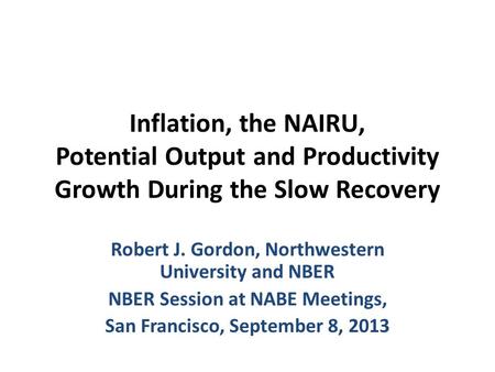 Inflation, the NAIRU, Potential Output and Productivity Growth During the Slow Recovery Robert J. Gordon, Northwestern University and NBER NBER Session.