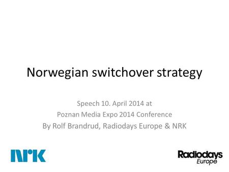 Norwegian switchover strategy Speech 10. April 2014 at Poznan Media Expo 2014 Conference By Rolf Brandrud, Radiodays Europe & NRK.