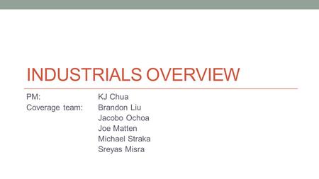 INDUSTRIALS OVERVIEW PM: KJ Chua Coverage team:Brandon Liu Jacobo Ochoa Joe Matten Michael Straka Sreyas Misra.