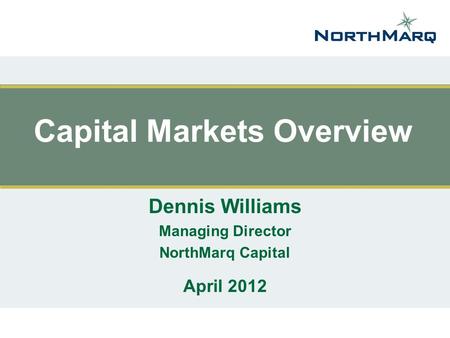 Capital Markets Overview Dennis Williams Managing Director NorthMarq Capital April 2012.
